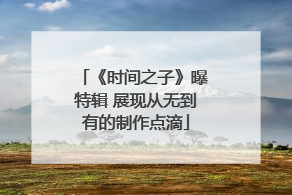 《时间之子》曝特辑 展现从无到有的制作点滴