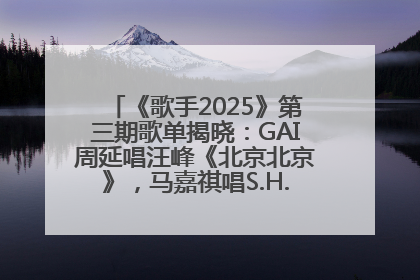 《歌手2025》第三期歌单揭晓：GAI周延唱汪峰《北京北京》，马嘉祺唱S.H.E《你曾是少年》