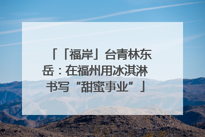 「福岸」台青林东岳：在福州用冰淇淋书写“甜蜜事业”