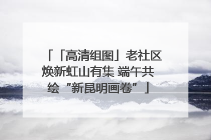「高清组图」老社区焕新虹山有集 端午共绘“新昆明画卷”