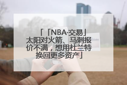 「NBA·交易」太阳对火箭、马刺报价不满，想用杜兰特换回更多资产
