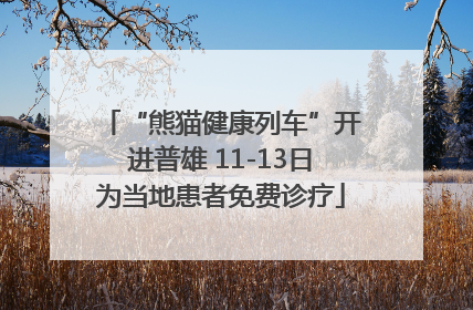 “熊猫健康列车”开进普雄 11-13日为当地患者免费诊疗