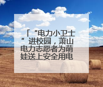 “电力小卫士”进校园，萧山电力志愿者为萌娃送上安全用电第一课