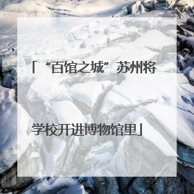 “百馆之城”苏州将学校开进博物馆里