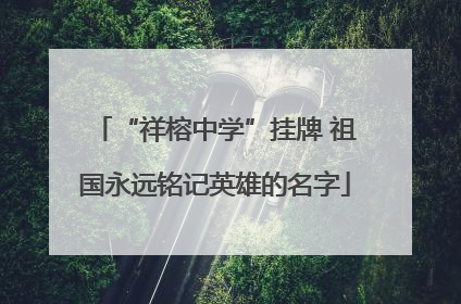 “祥榕中学”挂牌 祖国永远铭记英雄的名字