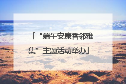 “端午安康香邻雅集”主题活动举办