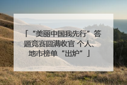 “美丽中国我先行”答题竞赛圆满收官 个人、地市榜单“出炉”