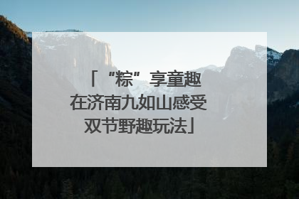 “粽”享童趣 在济南九如山感受双节野趣玩法