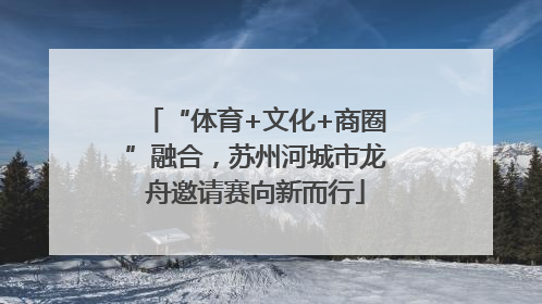 “体育+文化+商圈”融合，苏州河城市龙舟邀请赛向新而行