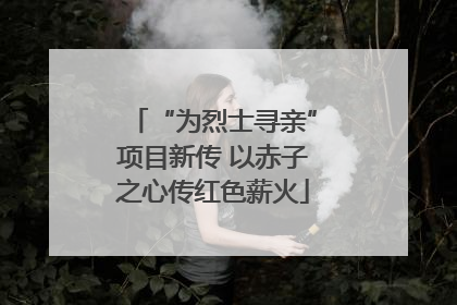 “为烈士寻亲”项目新传 以赤子之心传红色薪火