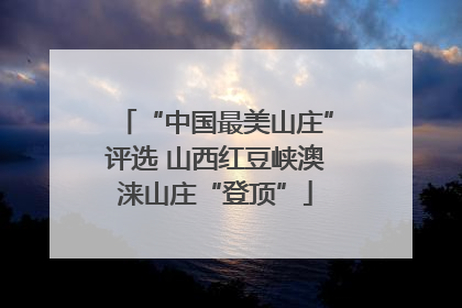 “中国最美山庄”评选 山西红豆峡澳涞山庄“登顶”