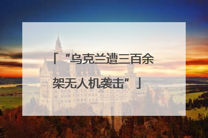 “乌克兰遭三百余架无人机袭击”