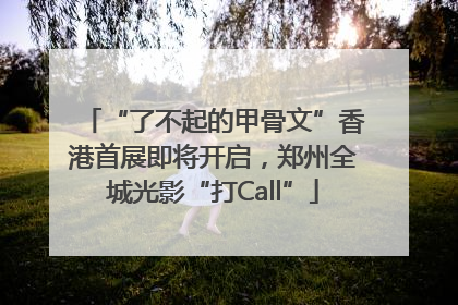 “了不起的甲骨文”香港首展即将开启，郑州全城光影“打Call”