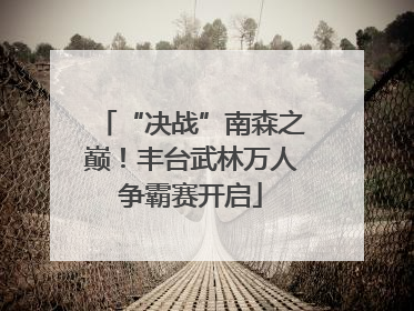 “决战”南森之巅！丰台武林万人争霸赛开启
