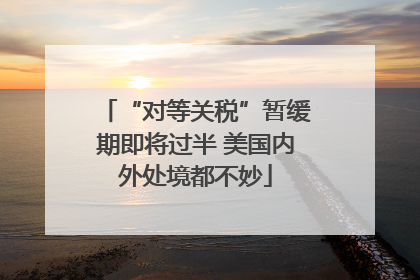 “对等关税”暂缓期即将过半 美国内外处境都不妙