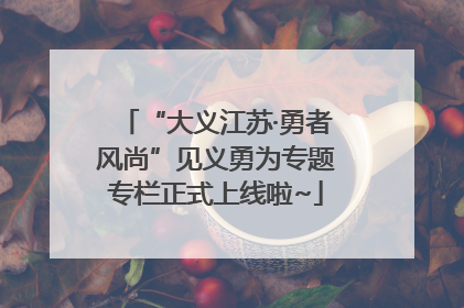 “大义江苏·勇者风尚”见义勇为专题专栏正式上线啦~