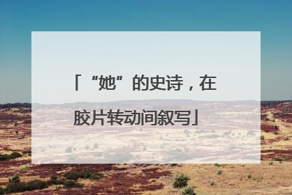 “她”的史诗，在胶片转动间叙写