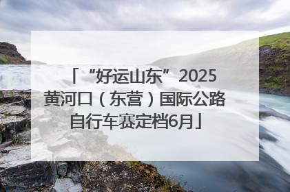 “好运山东”2025黄河口（东营）国际公路自行车赛定档6月