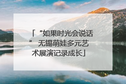 “如果时光会说话” 无锡萌娃多元艺术展演记录成长