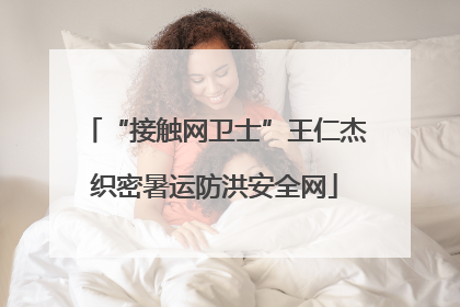 “接触网卫士”王仁杰织密暑运防洪安全网