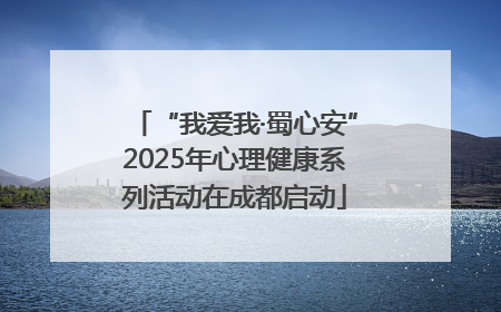“我爱我·蜀心安”2025年心理健康系列活动在成都启动