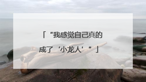 “我感觉自己真的成了‘小龙人’”