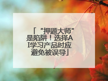 “押题大师”是陷阱！选择AI学习产品时应避免被误导