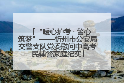 “暖心护考 · 警心筑梦”——忻州市公安局交警支队党委慰问中高考民辅警家庭纪实