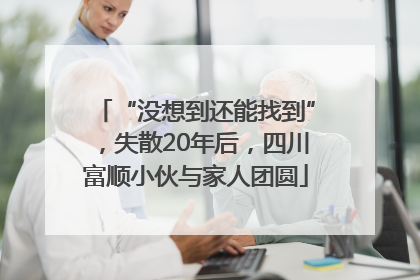 “没想到还能找到”，失散20年后，四川富顺小伙与家人团圆