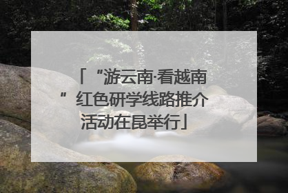 “游云南·看越南”红色研学线路推介活动在昆举行