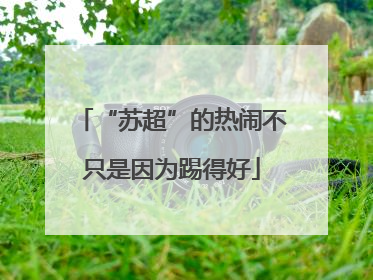 “苏超”的热闹不只是因为踢得好