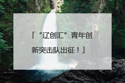 “辽创汇”青年创新突击队出征！
