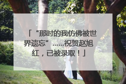 “那时的我仿佛被世界遗忘”……祝贺赵旭红，已被录取！