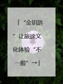 “金钥匙”让旅途文化体验“不一般”→