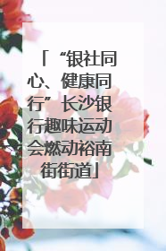 “银社同心、健康同行”长沙银行趣味运动会燃动裕南街街道