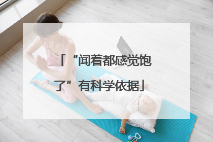 “闻着都感觉饱了”有科学依据
