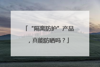 “隔离防护”产品，真能防晒吗？