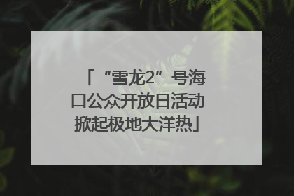 “雪龙2”号海口公众开放日活动掀起极地大洋热