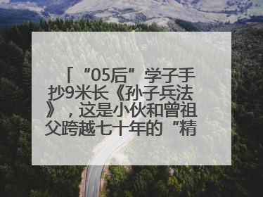 “05后”学子手抄9米长《孙子兵法》，这是小伙和曾祖父跨越七十年的“精神接力”