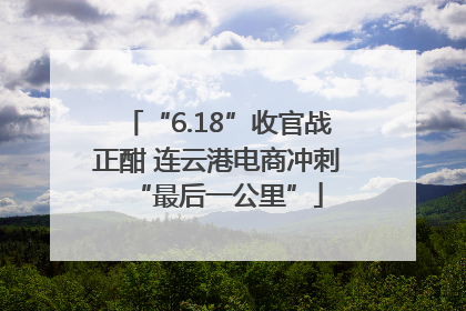 “6.18”收官战正酣 连云港电商冲刺“最后一公里”