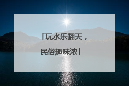 玩水乐翻天，民俗趣味浓