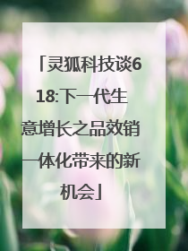 灵狐科技谈618:下一代生意增长之品效销一体化带来的新机会