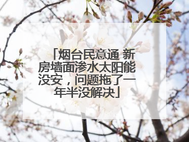 烟台民意通 新房墙面渗水太阳能没安，问题拖了一年半没解决