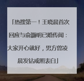 热搜第一！王晓晨首次回应与俞灏明已婚传闻：大家开心就好，男方曾凌晨发钻戒照表白