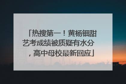 热搜第一！黄杨钿甜艺考成绩被质疑有水分，高中母校最新回应