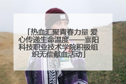 热血汇聚青春力量 爱心传递生命温度——襄阳科技职业技术学院积极组织无偿献血活动