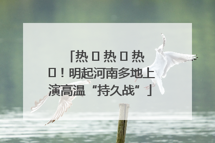 热 ҈ 热 ҈ 热 ҈！明起河南多地上演高温“持久战”