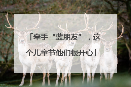 牵手“蓝朋友”，这个儿童节他们很开心