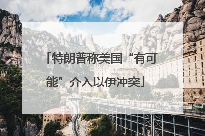 特朗普称美国“有可能”介入以伊冲突
