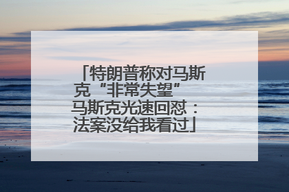 特朗普称对马斯克“非常失望” 马斯克光速回怼：法案没给我看过
